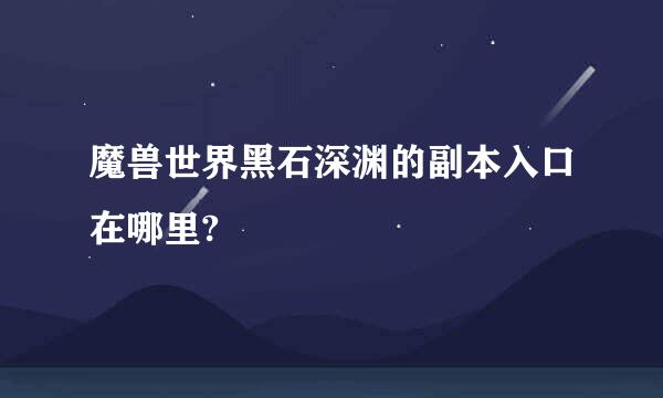 魔兽世界黑石深渊的副本入口在哪里?