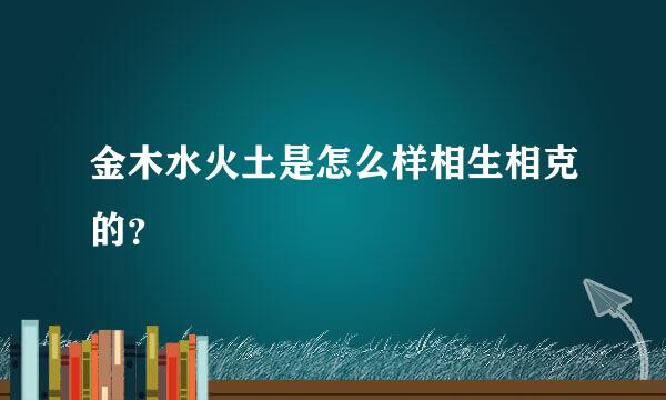 金木水火土是怎么样相生相克的？