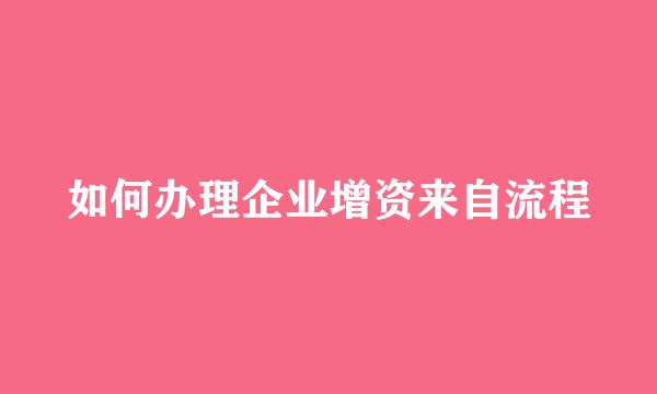 如何办理企业增资来自流程