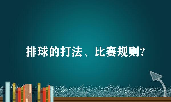 排球的打法、比赛规则?