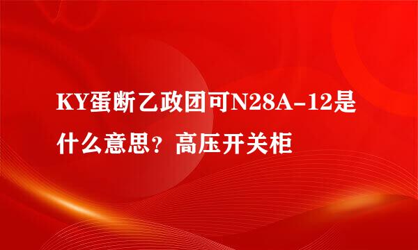 KY蛋断乙政团可N28A-12是什么意思？高压开关柜