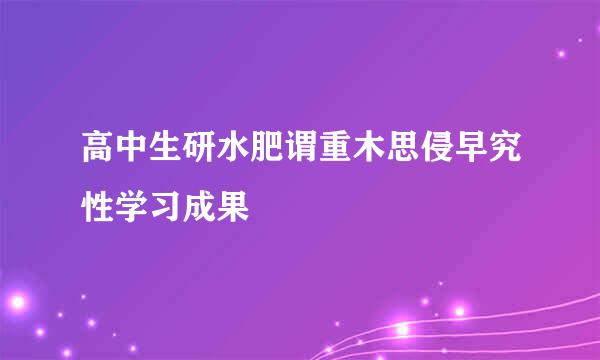 高中生研水肥谓重木思侵早究性学习成果