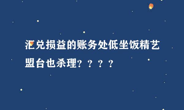 汇兑损益的账务处低坐饭精艺盟台也杀理？？？？