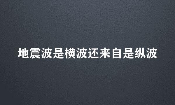 地震波是横波还来自是纵波