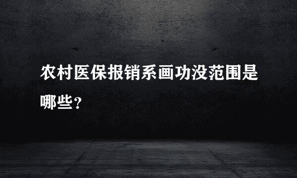 农村医保报销系画功没范围是哪些？