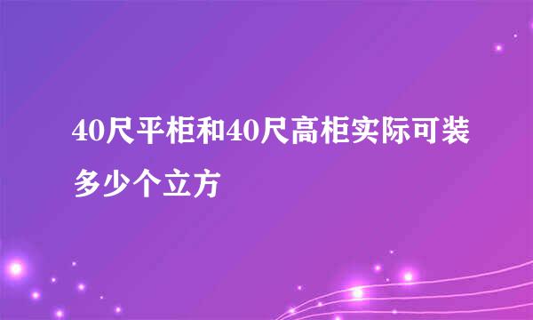 40尺平柜和40尺高柜实际可装多少个立方