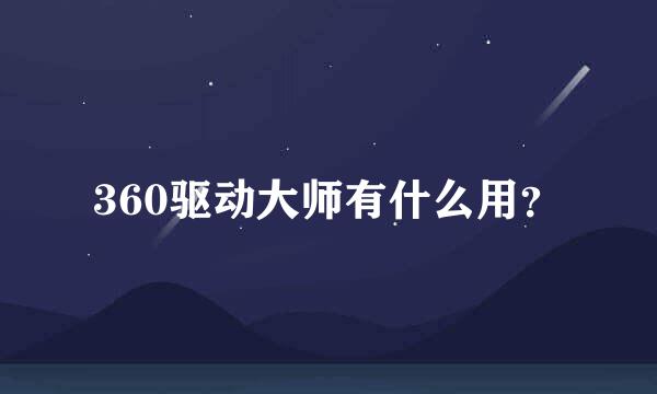 360驱动大师有什么用？