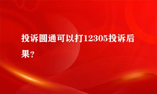 投诉圆通可以打12305投诉后果？