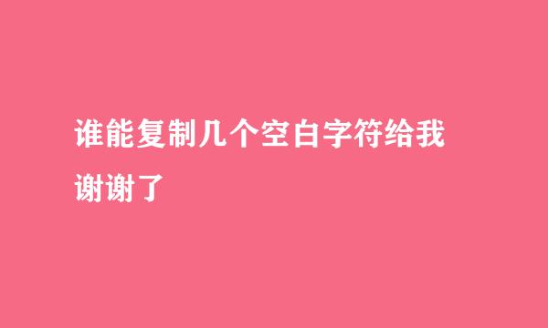 谁能复制几个空白字符给我 谢谢了