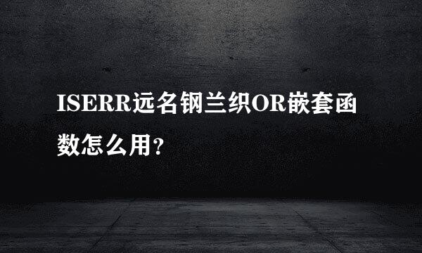 ISERR远名钢兰织OR嵌套函数怎么用？