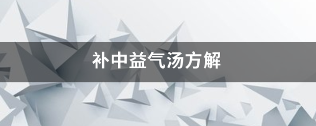 补中益气来自汤方解