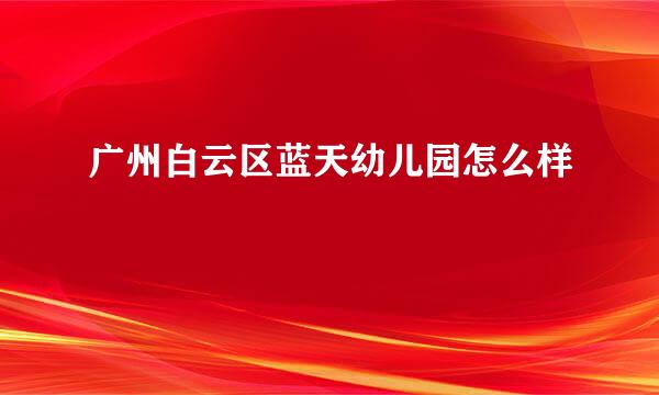 广州白云区蓝天幼儿园怎么样