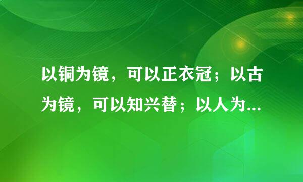 以铜为镜，可以正衣冠；以古为镜，可以知兴替；以人为镜，可以明得失。 出自哪里？ 含义？