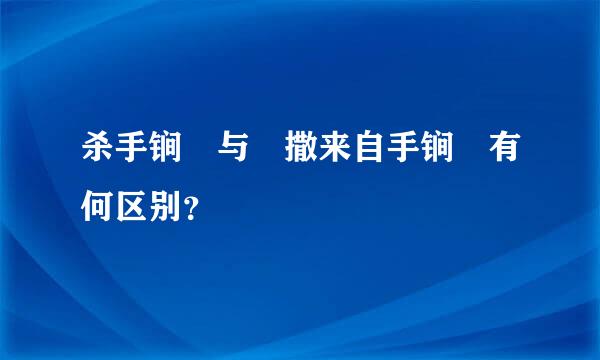 杀手锏 与 撒来自手锏 有何区别？