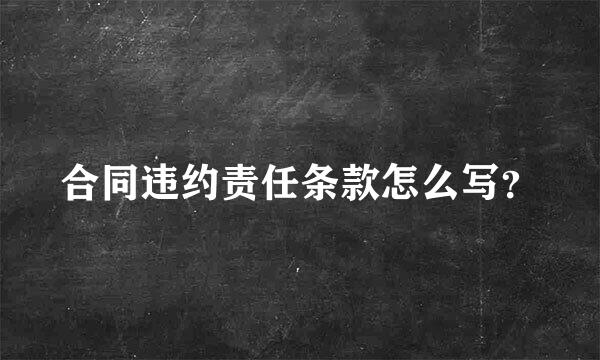 合同违约责任条款怎么写？