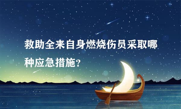 救助全来自身燃烧伤员采取哪种应急措施？