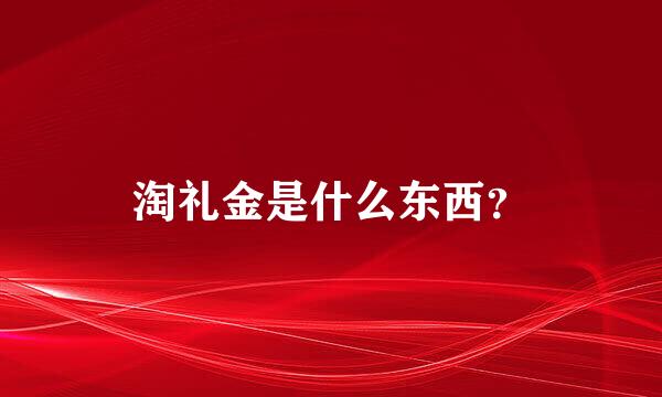 淘礼金是什么东西？