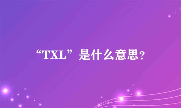 “TXL”是什么意思？