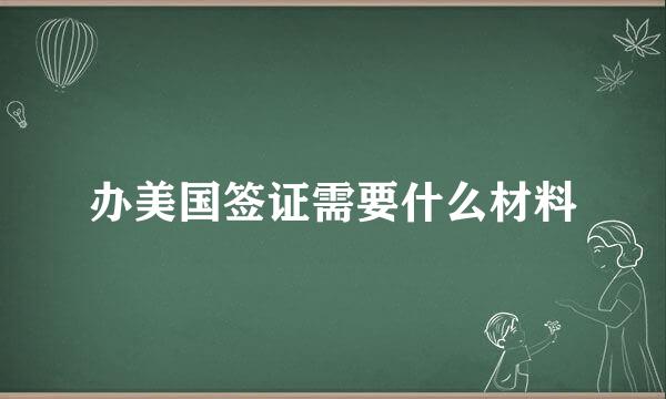 办美国签证需要什么材料