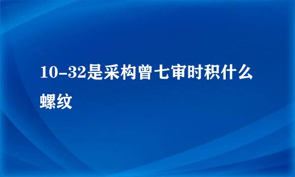 10-32是采构曾七审时积什么螺纹