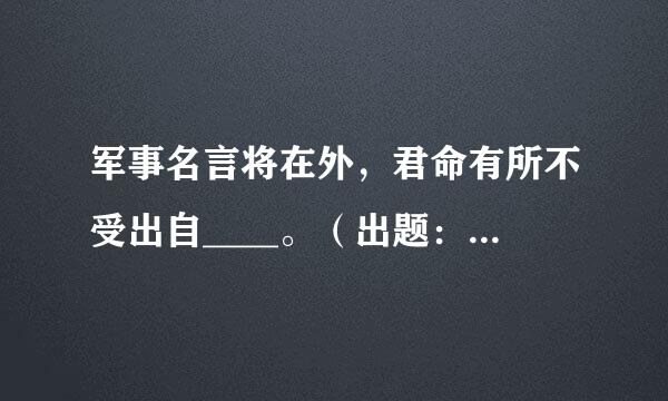 军事名言将在外，君命有所不受出自____。（出题：中共吉林省委宣传部 推荐：吉林学习平台）