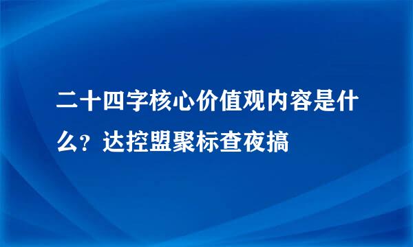 二十四字核心价值观内容是什么？达控盟聚标查夜搞