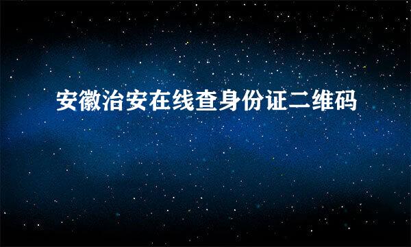 安徽治安在线查身份证二维码