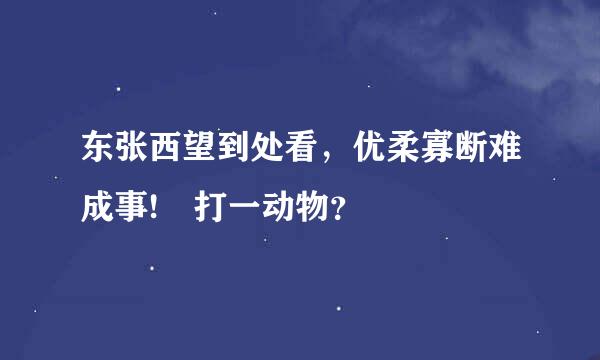 东张西望到处看，优柔寡断难成事! 打一动物？