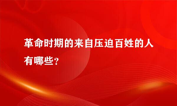 革命时期的来自压迫百姓的人有哪些？