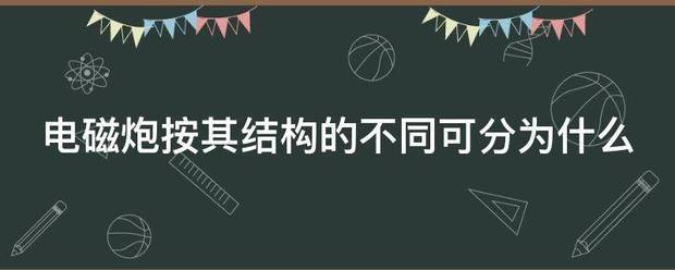 电磁炮按其结构的不同可分为什么