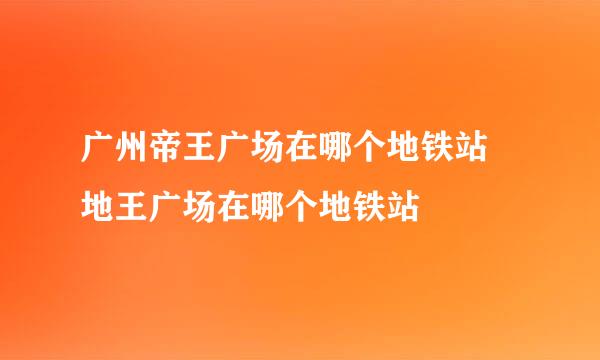 广州帝王广场在哪个地铁站 地王广场在哪个地铁站