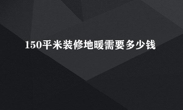 150平米装修地暖需要多少钱