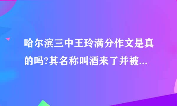 哈尔滨三中王玲满分作文是真的吗?其名称叫酒来了并被保送清华