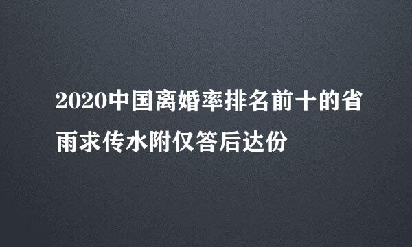 2020中国离婚率排名前十的省雨求传水附仅答后达份