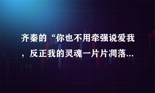 齐秦的“你也不用牵强说爱我，反正我的灵魂一片片凋落”歌曲名叫什么？