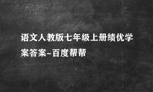 语文人教版七年级上册绩优学案答案-百度帮帮