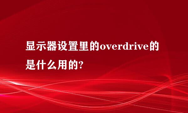 显示器设置里的overdrive的是什么用的?