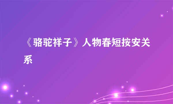 《骆驼祥子》人物春短按安关系