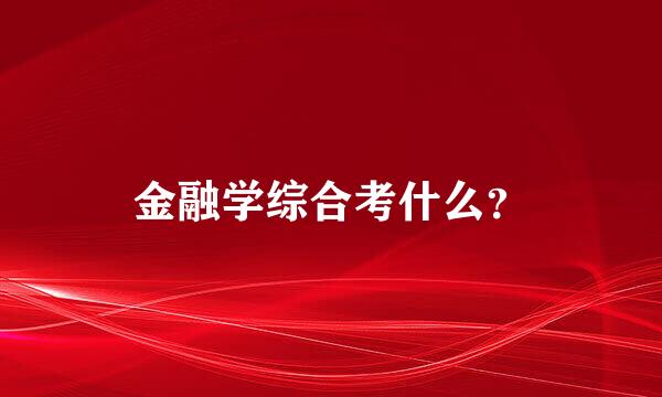 金融学综合考什么？