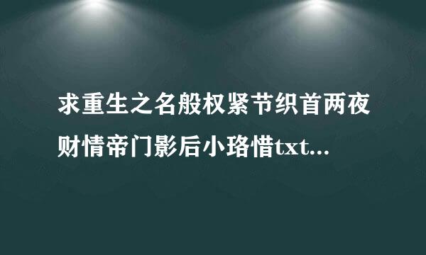 求重生之名般权紧节织首两夜财情帝门影后小珞惜txt也发责？