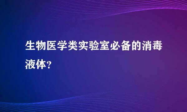 生物医学类实验室必备的消毒液体？