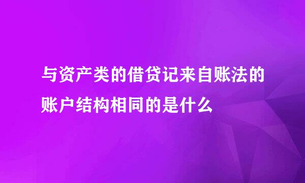 与资产类的借贷记来自账法的账户结构相同的是什么