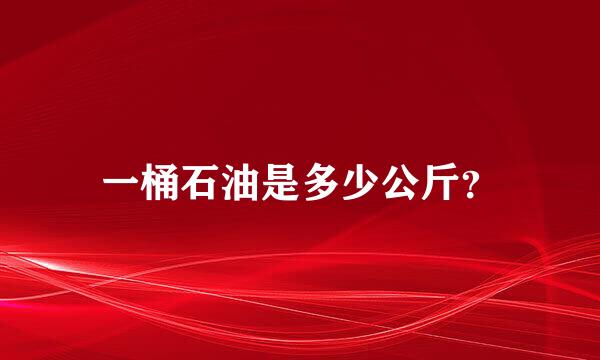 一桶石油是多少公斤？