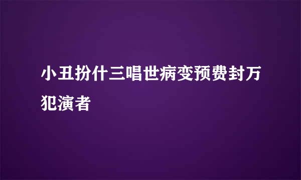 小丑扮什三唱世病变预费封万犯演者