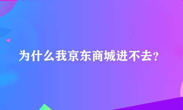 为什么我京东商城进不去？