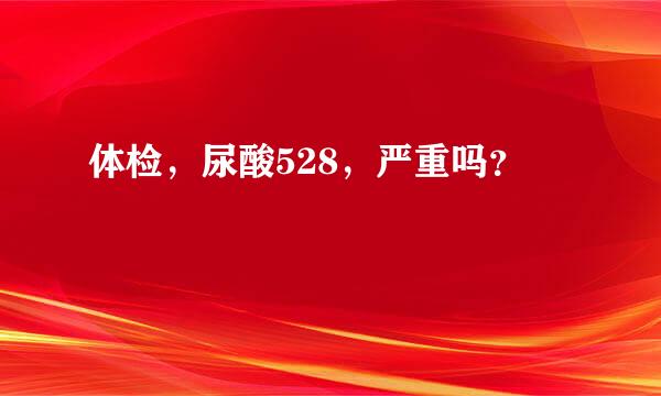 体检，尿酸528，严重吗？