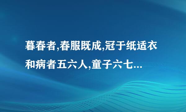 暮春者,春服既成,冠于纸适衣和病者五六人,童子六七人,浴乎沂,风乎舞雩,咏而归的意思