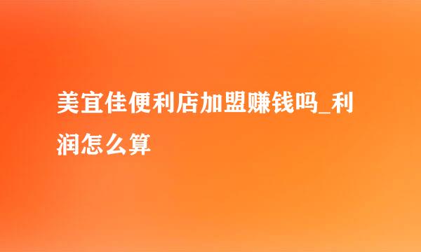 美宜佳便利店加盟赚钱吗_利润怎么算