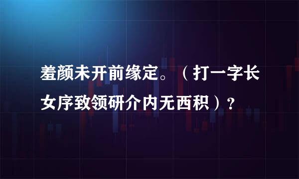 羞颜未开前缘定。（打一字长女序致领研介内无西积）？