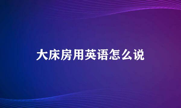 大床房用英语怎么说